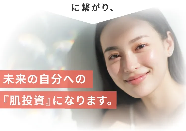 に繋がり、未来の自分への『肌投資』になります。