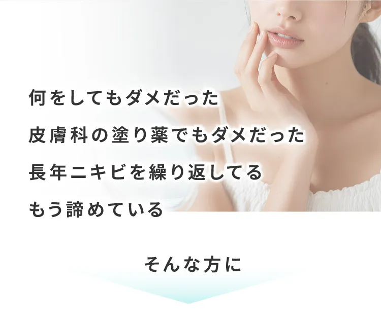 何をしてもダメだった皮膚科の塗り薬でもダメだった長年ニキビを繰り返してるもう諦めているそんな方に