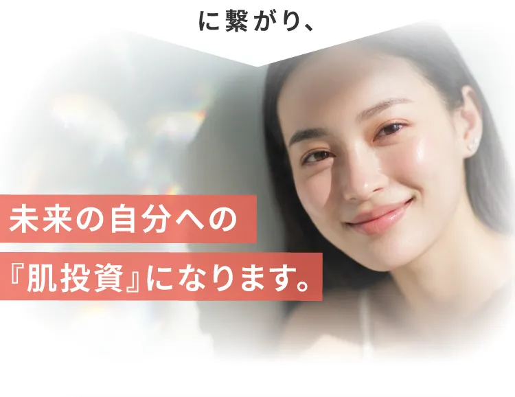 につながり、未来の自分への『肌投資』になります。