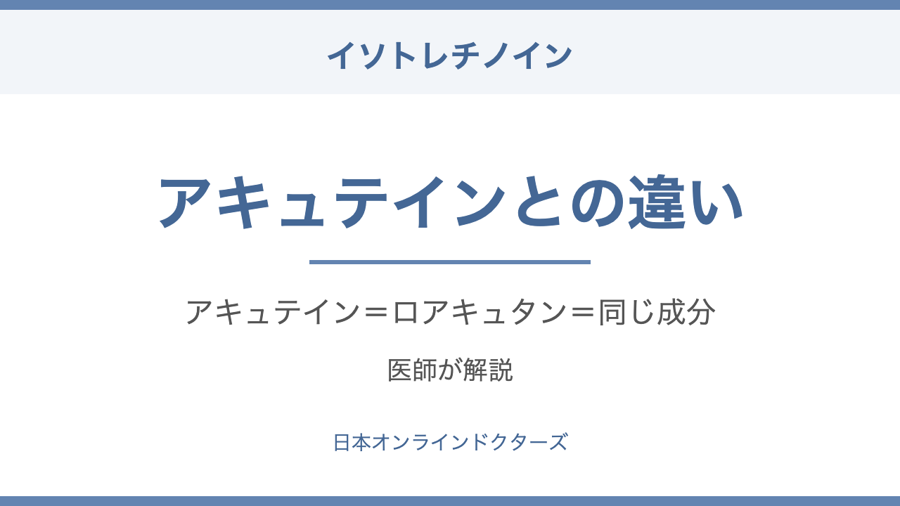 アキュテイン・ロアキュタンとイソトレチノインの違いを医師が解説