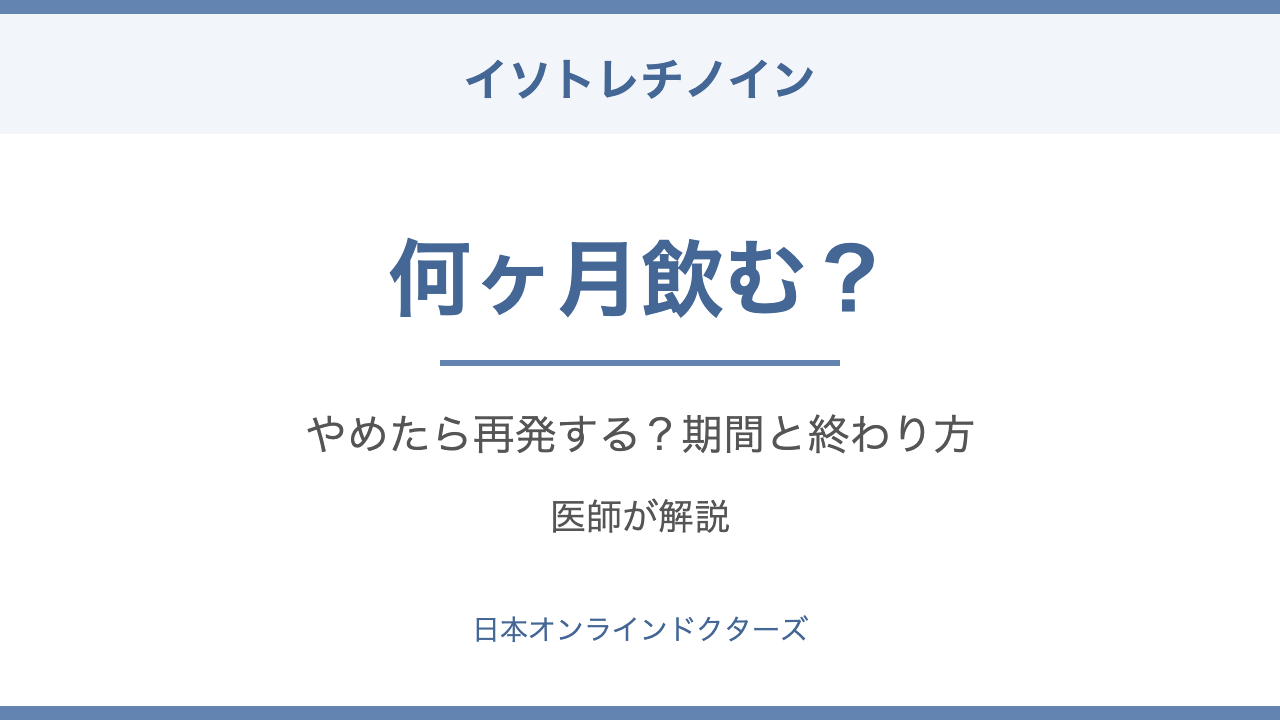 イソトレチノインは何ヶ月飲むか、やめたら再発するかを医師が解説